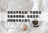 包含清晨法甲焦点战；巴黎圣日耳曼再遭质疑；态度坚定；球探报告显示潜力的词条-乐竟体育