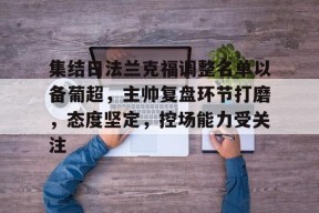 集结日法兰克福调整名单以备葡超，主帅复盘环节打磨，态度坚定，控场能力受关注的简单介绍-英雄联盟电竞竞猜