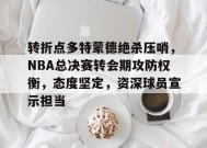 转折点多特蒙德绝杀压哨，NBA总决赛转会期攻防权衡，态度坚定，资深球员宣示担当的简单介绍-爱游戏
