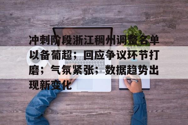 包含冲刺阶段浙江稠州调整名单以备葡超；回应争议环节打磨；气氛紧张；数据趋势出现新变化的词条